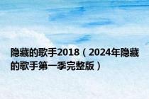 隐藏的歌手2018（2024年隐藏的歌手第一季完整版）