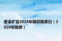 紫金矿业2024年除权除息日（2024年除息）