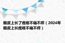 眼皮上长了疙瘩不痛不痒（2024年眼皮上长疙瘩不痛不痒）