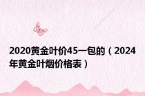 2020黄金叶价45一包的（2024年黄金叶烟价格表）