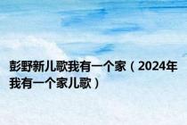 彭野新儿歌我有一个家（2024年我有一个家儿歌）