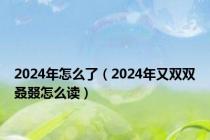 2024年怎么了（2024年又双双叒叕怎么读）