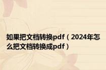 如果把文档转换pdf（2024年怎么把文档转换成pdf）