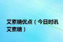 艾素糖优点（今日时讯艾素糖）