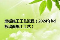 墙板施工工艺流程（2024年kd板墙面施工工艺）