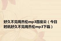 好久不见周杰伦mp3百度云（今日时讯好久不见周杰伦mp3下载）