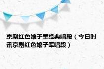 京剧红色娘子军经典唱段（今日时讯京剧红色娘子军唱段）