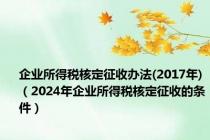 企业所得税核定征收办法(2017年)（2024年企业所得税核定征收的条件）