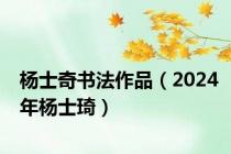 杨士奇书法作品（2024年杨士琦）