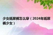 少女纸尿裤怎么穿（2024年纸尿裤少女）