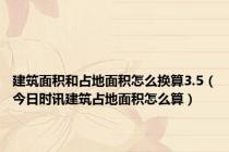 建筑面积和占地面积怎么换算3.5（今日时讯建筑占地面积怎么算）