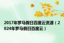 2017年罗马假日百度云资源（2024年罗马假日百度云）