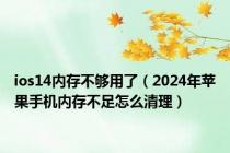 ios14内存不够用了（2024年苹果手机内存不足怎么清理）