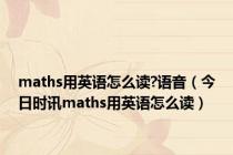 maths用英语怎么读?语音（今日时讯maths用英语怎么读）