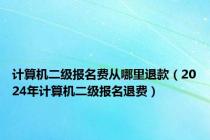 计算机二级报名费从哪里退款（2024年计算机二级报名退费）