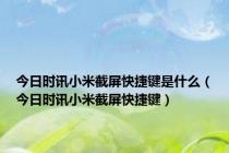 今日时讯小米截屏快捷键是什么（今日时讯小米截屏快捷键）