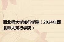 西北师大学知行学院（2024年西北师大知行学院）