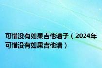 可惜没有如果吉他谱子（2024年可惜没有如果吉他谱）