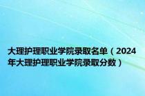 大理护理职业学院录取名单（2024年大理护理职业学院录取分数）