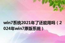 win7系统2021年了还能用吗（2024年win7原版系统）