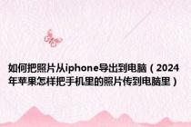 如何把照片从iphone导出到电脑（2024年苹果怎样把手机里的照片传到电脑里）