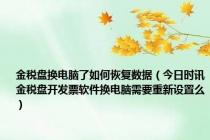 金税盘换电脑了如何恢复数据（今日时讯金税盘开发票软件换电脑需要重新设置么）