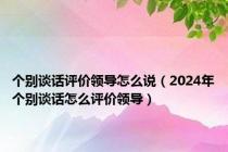 个别谈话评价领导怎么说（2024年个别谈话怎么评价领导）