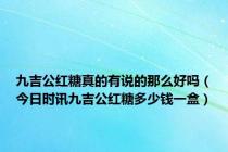 九吉公红糖真的有说的那么好吗（今日时讯九吉公红糖多少钱一盒）