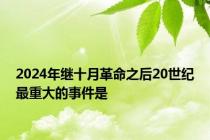 2024年继十月革命之后20世纪最重大的事件是