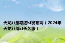 天龙八部端游sf发布网（2024年天龙八部sf长久服）