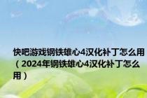 快吧游戏钢铁雄心4汉化补丁怎么用（2024年钢铁雄心4汉化补丁怎么用）