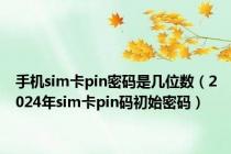 手机sim卡pin密码是几位数（2024年sim卡pin码初始密码）