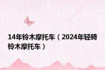 14年铃木摩托车（2024年轻骑铃木摩托车）