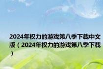 2024年权力的游戏第八季下载中文版（2024年权力的游戏第八季下载）