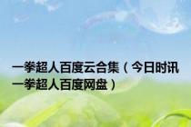 一拳超人百度云合集（今日时讯一拳超人百度网盘）