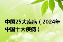 中国25大疾病（2024年中国十大疾病）