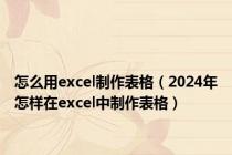 怎么用excel制作表格（2024年怎样在excel中制作表格）