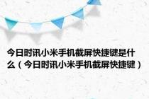 今日时讯小米手机截屏快捷键是什么（今日时讯小米手机截屏快捷键）