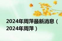 2024年周萍最新消息（2024年周萍）