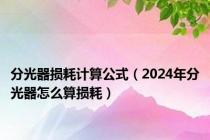 分光器损耗计算公式（2024年分光器怎么算损耗）