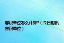 容积单位怎么计算?（今日时讯容积单位）