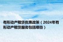 有形动产租赁优惠政策（2024年有形动产租赁服务包括哪些）