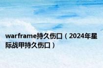 warframe持久伤口（2024年星际战甲持久伤口）