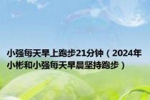 小强每天早上跑步21分钟（2024年小彬和小强每天早晨坚持跑步）