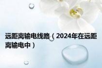 远距离输电线路（2024年在远距离输电中）