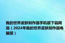 我的世界皮肤制作器手机版下载网易（2024年我的世界皮肤制作器电脑版）