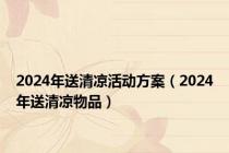 2024年送清凉活动方案（2024年送清凉物品）