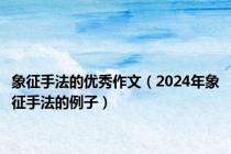 象征手法的优秀作文（2024年象征手法的例子）