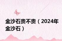 金沙石贵不贵（2024年金沙石）