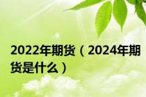 2022年期货（2024年期货是什么）